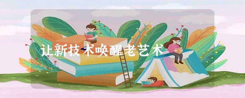 让新技术唤醒老艺术 让新技术唤醒老艺术