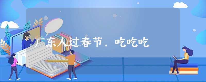 广东人过春节,吃吃吃 广东人过春节,吃吃吃