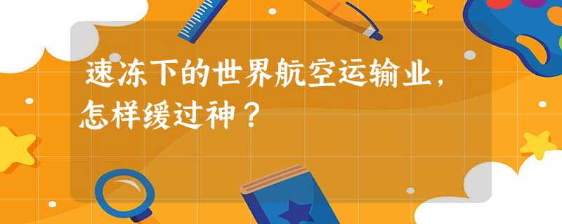 速冻下的世界航空运输业,怎样缓过神? 速冻下的世界航空运输业,怎样缓过神?