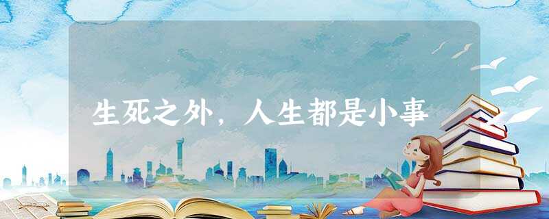 生死之外,人生都是小事 生死之外,人生都是小事