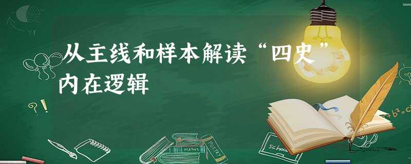 从主线和样本解读“四史”内在逻辑 从主线和样本解读“四史”内在逻辑