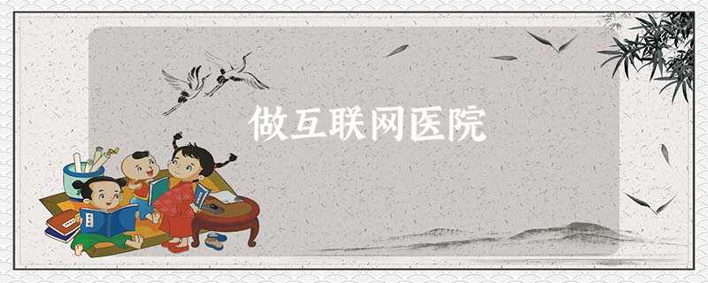 做互联网医院 做互联网医院
