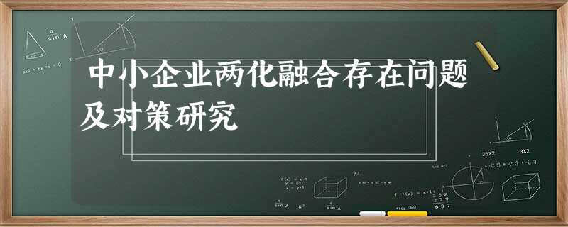 中小企业两化融合存在问题及对策研究 中小企业两化融合存在问题及对策研究