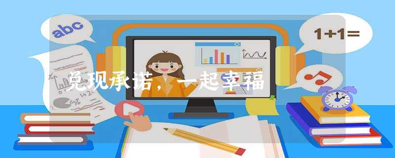兑现承诺,一起幸福 兑现承诺,一起幸福