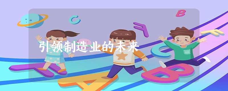 引领制造业的未来 引领制造业的未来