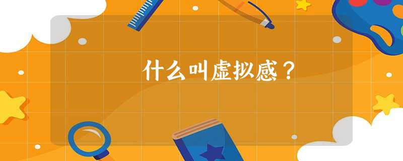 什么叫虚拟感? 什么叫虚拟感?