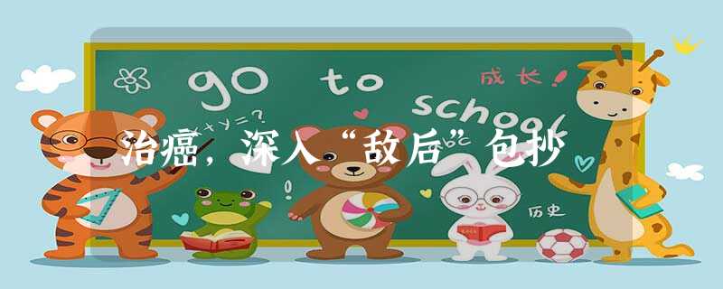 治癌,深入“敌后”包抄 治癌,深入“敌后”包抄
