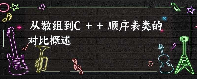 从数组到C++顺序表类的对比概述 从数组到C++顺序表类的对比概述