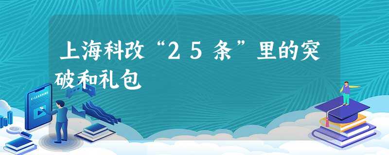 上海科改“25条”里的突破和礼包 上海科改“25条”里的突破和礼包