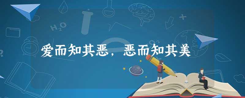 爱而知其恶,恶而知其美 爱而知其恶,恶而知其美