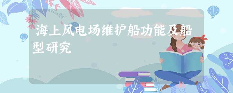 海上风电场维护船功能及船型研究 海上风电场维护船功能及船型研究
