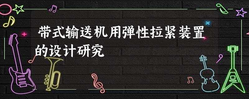 带式输送机用弹性拉紧装置的设计研究 带式输送机用弹性拉紧装置的设计研究