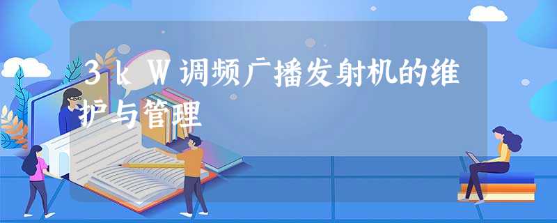 3kW调频广播发射机的维护与管理 3kW调频广播发射机的维护与管理
