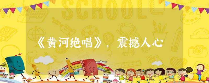 《黄河绝唱》,震撼人心 《黄河绝唱》,震撼人心