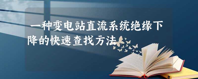 一种变电站直流系统绝缘下降的快速查找方法 一种变电站直流系统绝缘下降的快速查找方法