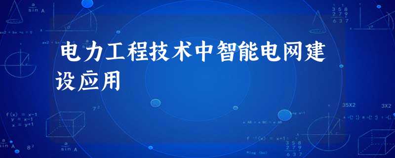 电力工程技术中智能电网建设应用 电力工程技术中智能电网建设应用