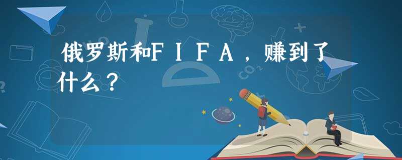 俄罗斯和FIFA,赚到了什么? 俄罗斯和FIFA,赚到了什么?