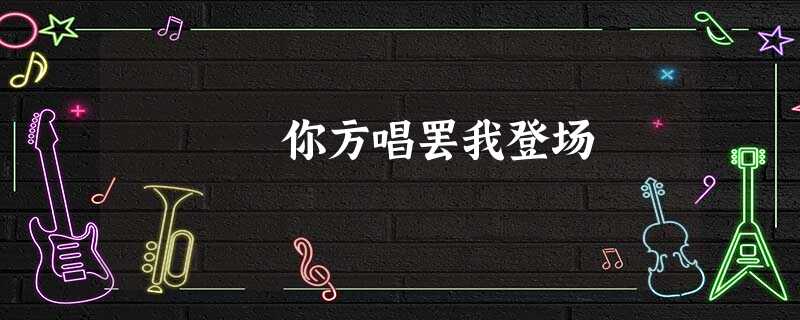 你方唱罢我登场 你方唱罢我登场