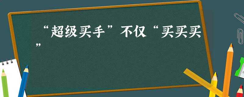 “超级买手”不仅“买买买” “超级买手”不仅“买买买”