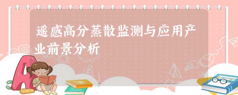 遥感高分蒸散监测与应用产业前景分析 遥感高分蒸散监测与应用产业前景分析