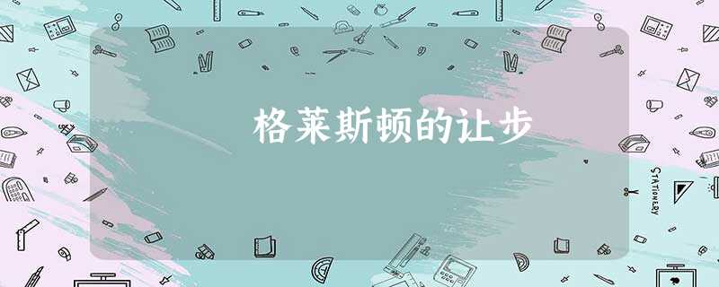 格莱斯顿的让步 格莱斯顿的让步