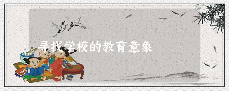 寻找学校的教育意象 寻找学校的教育意象