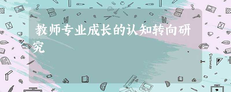 教师专业成长的认知转向研究 教师专业成长的认知转向研究