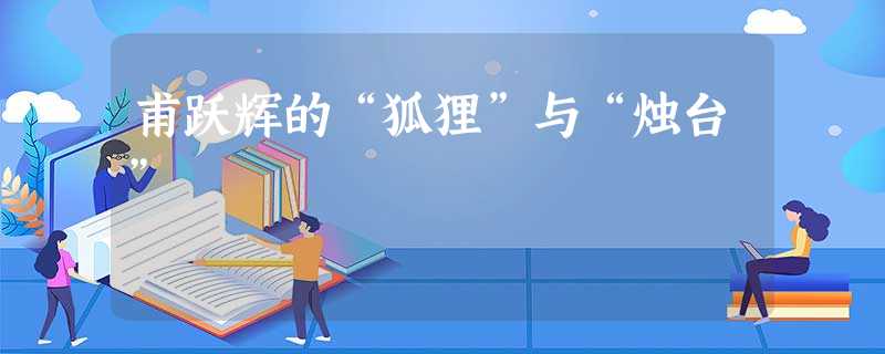 甫跃辉的“狐狸”与“烛台” 甫跃辉的“狐狸”与“烛台”