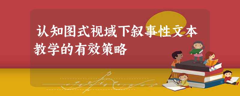 认知图式视域下叙事性文本教学的有效策略 认知图式视域下叙事性文本教学的有效策略
