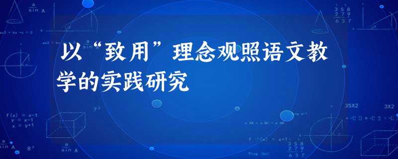 以“致用”理念观照语文教学的实践研究 以“致用”理念观照语文教学的实践研究