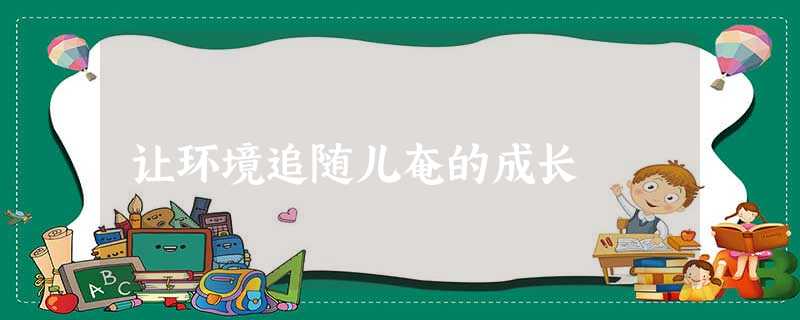 让环境追随儿奄的成长 让环境追随儿奄的成长