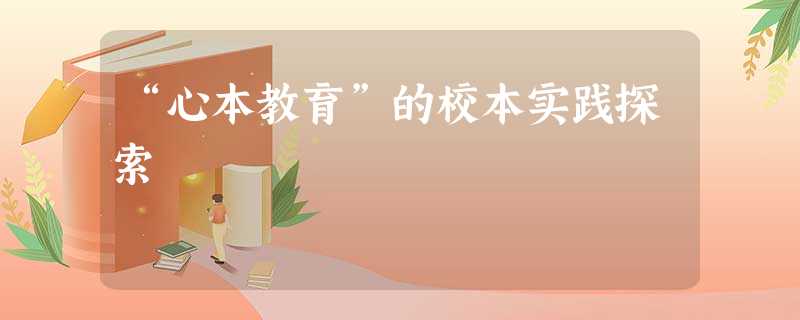 “心本教育”的校本实践探索 “心本教育”的校本实践探索