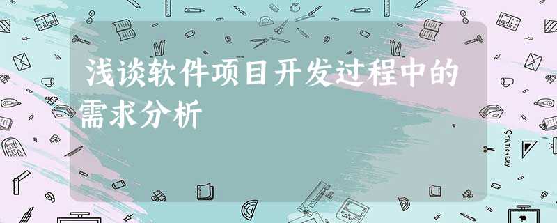 浅谈软件项目开发过程中的需求分析 浅谈软件项目开发过程中的需求分析