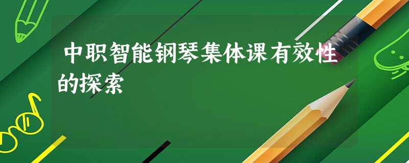 中职智能钢琴集体课有效性的探索 中职智能钢琴集体课有效性的探索