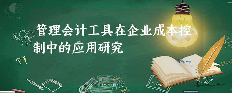管理会计工具在企业成本控制中的应用研究 管理会计工具在企业成本控制中的应用研究