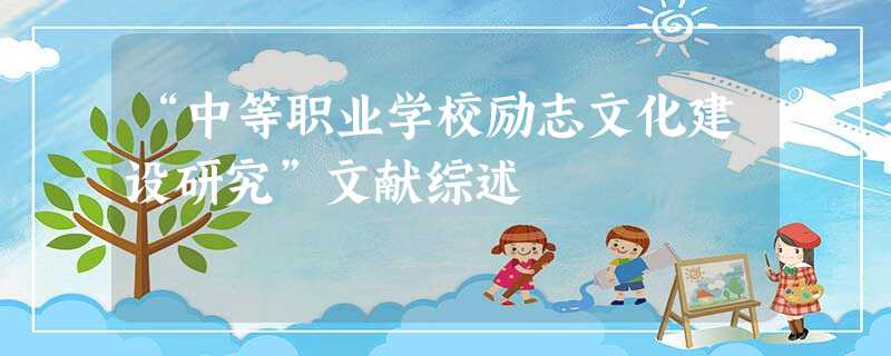 “中等职业学校励志文化建设研究”文献综述 “中等职业学校励志文化建设研究”文献综述