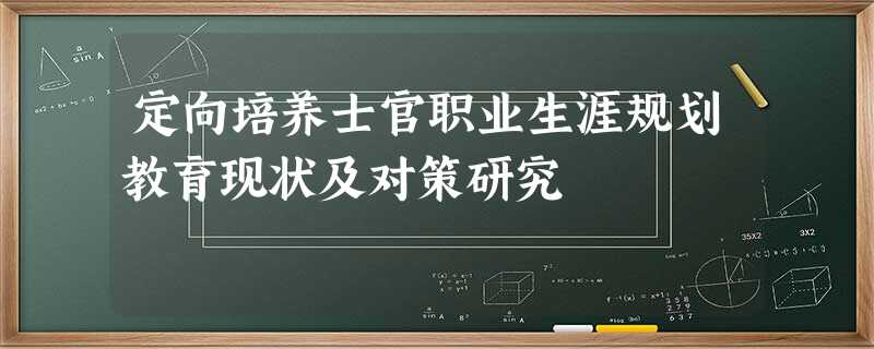 定向培养士官职业生涯规划教育现状及对策研究 定向培养士官职业生涯规划教育现状及对策研究