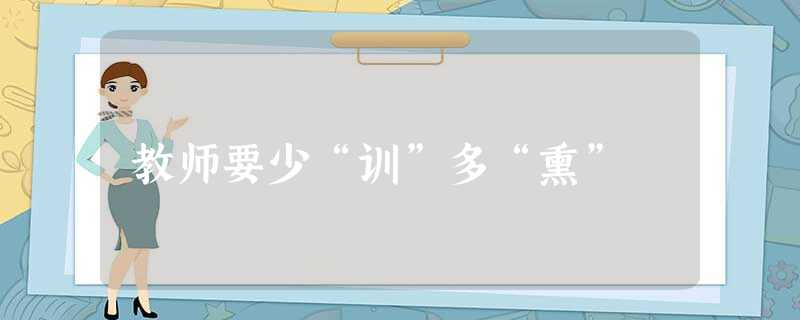 教师要少“训”多“熏” 教师要少“训”多“熏”