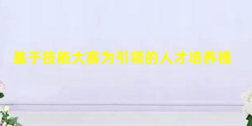 基于技能大赛为引领的人才培养模式创新实践 基于技能大赛为引领的人才培养模式创新实践