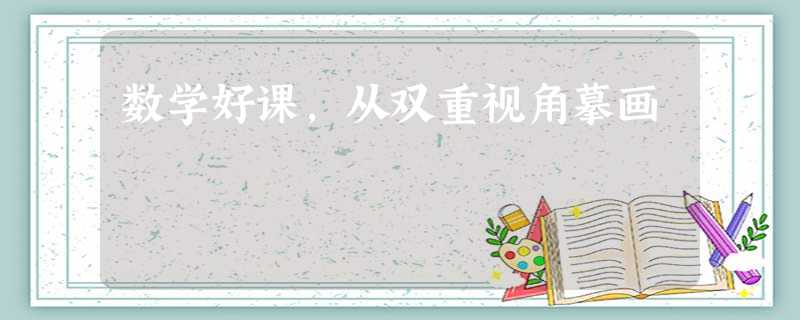 数学好课,从双重视角摹画 数学好课,从双重视角摹画