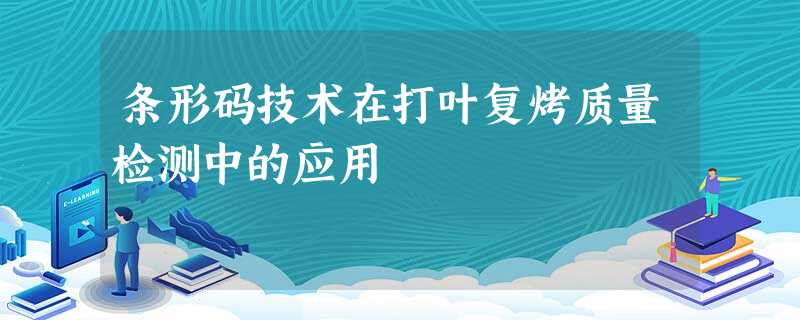 条形码技术在打叶复烤质量检测中的应用 条形码技术在打叶复烤质量检测中的应用