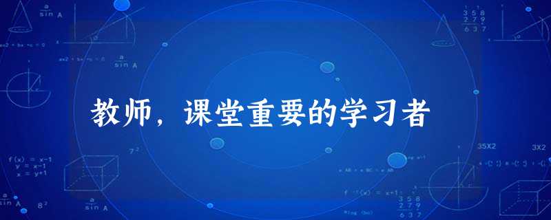教师,课堂重要的学习者 教师,课堂重要的学习者