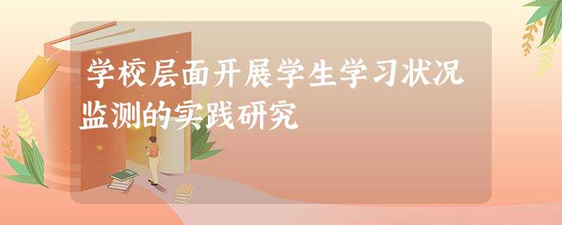 学校层面开展学生学习状况监测的实践研究 学校层面开展学生学习状况监测的实践研究