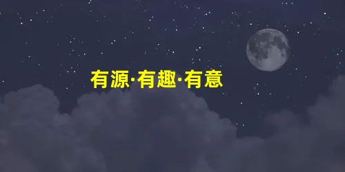 有源·有趣·有意 有源·有趣·有意