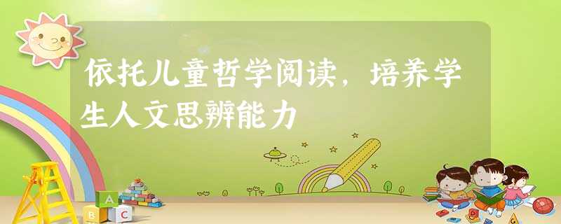 依托儿童哲学阅读,培养学生人文思辨能力 依托儿童哲学阅读,培养学生人文思辨能力