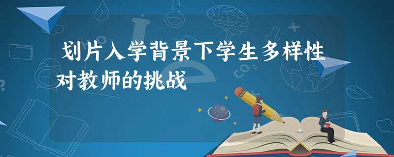 划片入学背景下学生多样性对教师的挑战 划片入学背景下学生多样性对教师的挑战