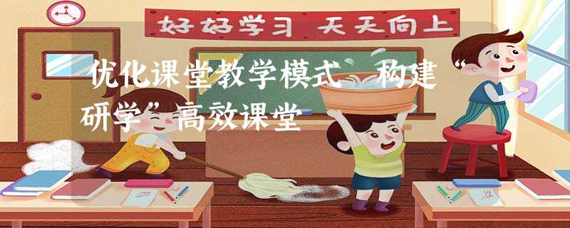 优化课堂教学模式 构建“研学”高效课堂 优化课堂教学模式 构建“研学”高效课堂