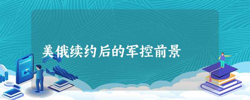 美俄续约后的军控前景 美俄续约后的军控前景