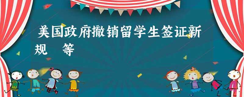 美国政府撤销留学生签证新规 等 美国政府撤销留学生签证新规 等