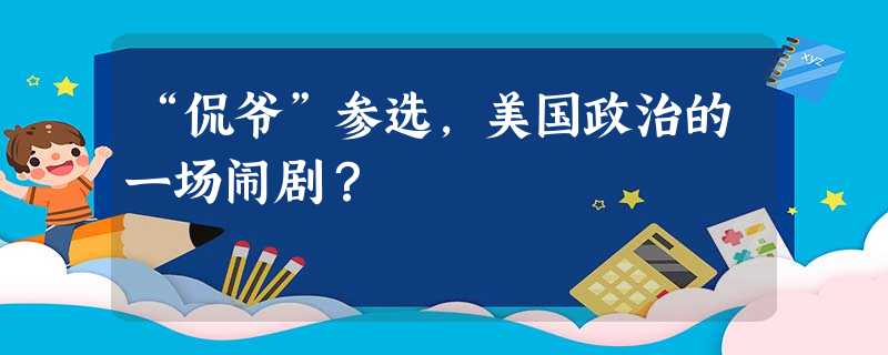 “侃爷”参选,美国政治的一场闹剧? “侃爷”参选,美国政治的一场闹剧?